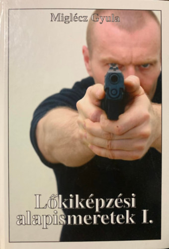 Miglécz Gyula: Lőkiképzési alapismeretek I.