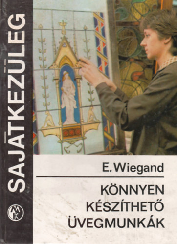 E. Wiegand: Könnyen készíthető üvegmunkák (Sajátkezűleg)