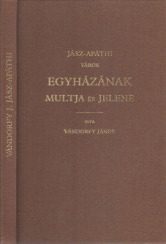 Vándorfy János: Jász-Apáthi város egyházának múltja és jelene (hasonmás kiadás)