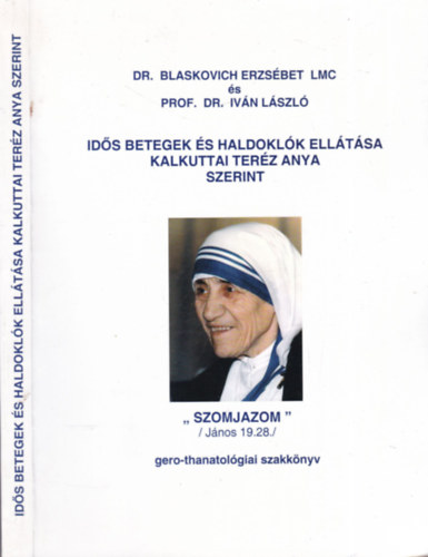 Dr. Blaskovich Erzsébet LMC és Prof. Dr. Iván László: Idős betegek és haldoklók ellátása Kalkuttai Teréz Anya szerint (gero-thanatológiai szakkönyv)