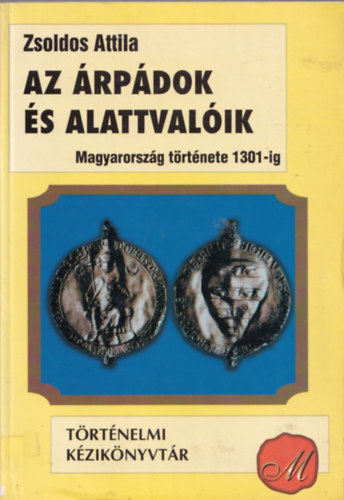 ZSoldos Attila: Az Árpádok és alattvalóik - Magyarország története 1301-ig