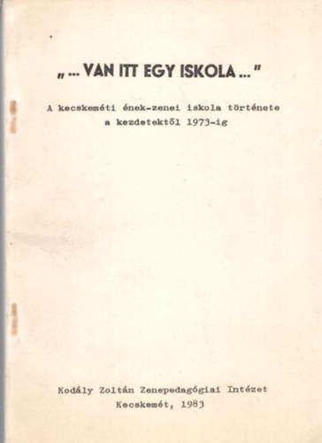 Szögi Ágnes: Van itt egy iskola... A kecskeméti ének-zenei iskola története a kezdetektől 1973-ig
