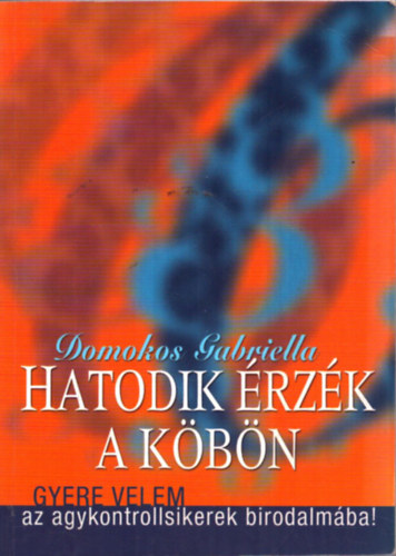 Domokos Gabriella: Hatodik érzék a köbön - Gyere velem az agykontrollsikerek birodalmába