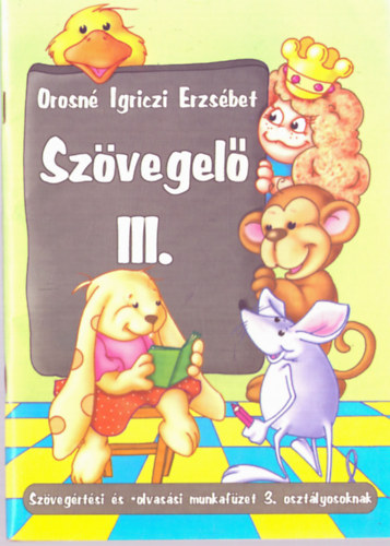 Orosné Igriczi Erzsébet: Szövegelő III. (Szövegértési és olvasási munkafüzet 3. osztályosoknak)