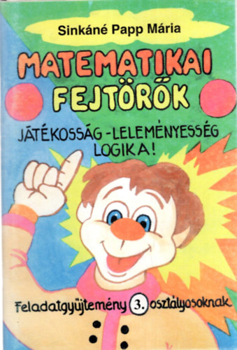 Sinkáné Papp Mária: Matematikai fejtörők - Játékosság- leleményesség logika ! ( Feladatgyűjtemény 3. osztályosknak ) + Megoldása