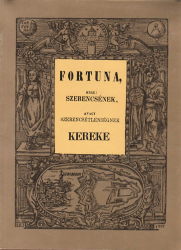 : Fortuna, azaz: szerencsének, avagy szerencsétlenségnek kereke (reprint)