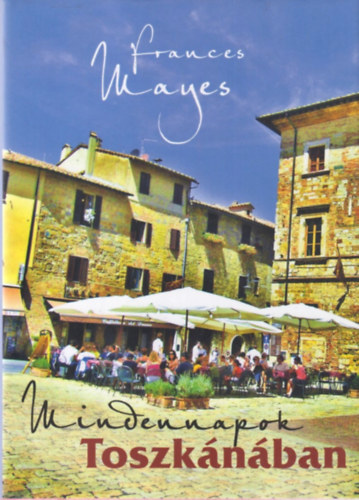 Frances Mayes: Mindennapok Toszkánában