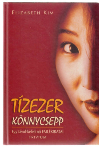 Elizabeth Kim: Tízezer könnycsepp - Egy távol-keleti nő emlékiratai 