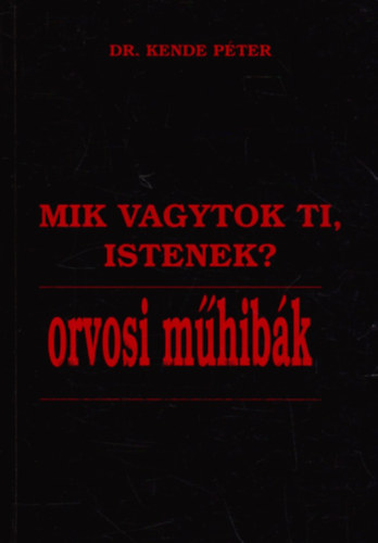 Dr. Kende Péter: Mik vagytok ti, Istenek? - Orvosi műhibák
