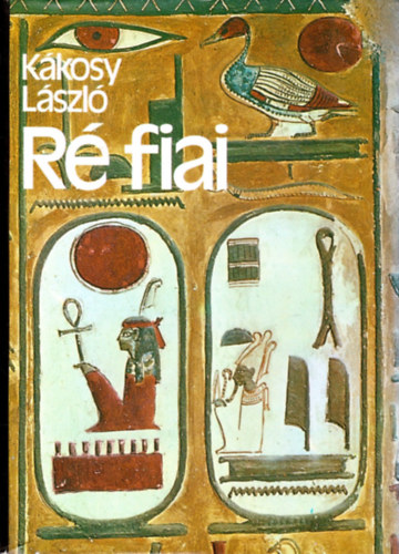Kákosy László: Ré fiai - Az ókori Egyiptom története és kultúrája