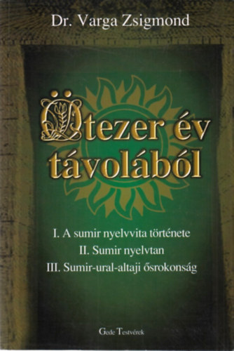 Dr. Varga Zsigmond: Ötezer év távolából (I. A sumir nyelvvita története - II. Sumír nyelvtan - III. Sumir-ural-altaji ősrokonság)