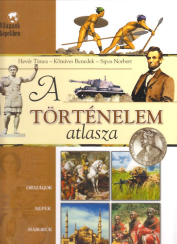 Hevér Tímea - Kőmíves Benedek: A történelem atlasza (Országok, népek, háborúk, uralkodók - Sipos Norbert illusztrációival)