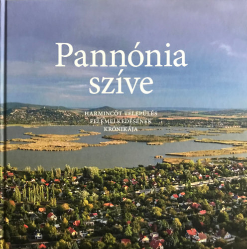 Bencsik András: Pannónia szíve - Harmincöt település felemelkedésének krónikája