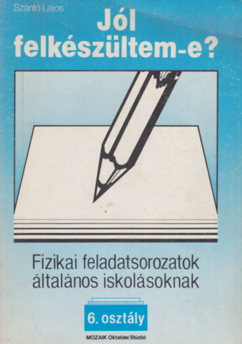 Szántó Lajos: Jól felkészültem-e?-Fizikai feladatsorozatok általános iskolásoknak 6. osztály