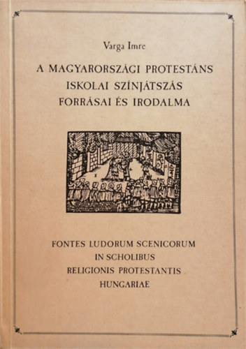 Varga Imre: A magyarországi protestáns iskolai színjátszás forrásai és irodalma