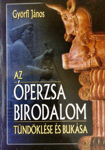 Győrfi János: Az Óperzsa Birodalom tündöklése és bukása