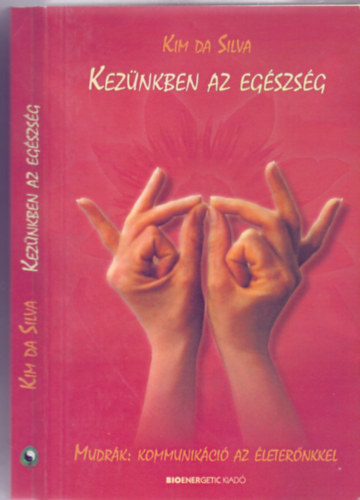 Kim Da Silva: Kezünkben az egészség - Mudrák: kommunikáció az életerőnkkel (Átdolgozott kiadás)