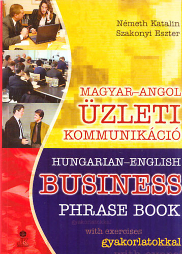 Németh Katalin; Szakonyi Eszter: Magyar-Angol üzleti kommunikáció - Hungarian-English business phrase book