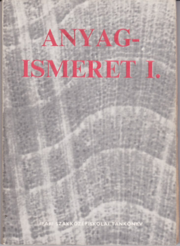 dr. Babos Károly - Szalay Lajos: Anyagismeret I. - A Faipari Szakközépiskola I. osztálya számára.