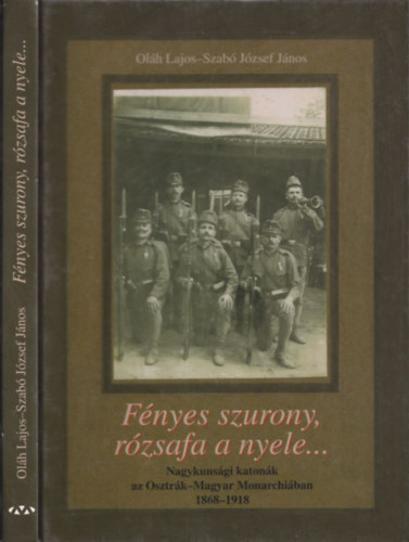 Szabó József János; Oláh Lajos: Fényes szurony, rózsafa a nyele… Nagykunsági katonák az Osztrák-Magyar Monarchiában 1868-1918