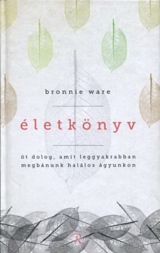 Bronnie Ware: Életkönyv - öt dolog, amit leggyakrabban megbánunk halálos ágyunkon