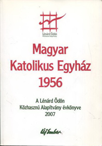 : Magyar Katolikus Egyház, 1956 - A Lénárd Ödön Közhasznú Alapítvány évkönyve 2007