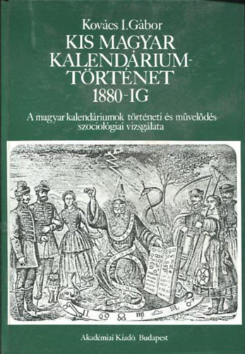 Kovács I. Gábor: Kis magyar kalendáriumtörténet 1880-ig A MAGYAR KALENDÁRIUMOK TÖRTÉNETI ÉS MŰVELŐDÉSSZOCIOLÓGIAI VIZSGÁLATA