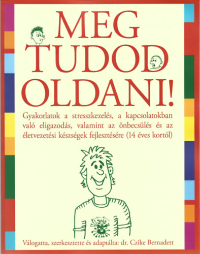: Meg tudod oldani!- Gyakorlatok a stresszkezelés, a kapcsolatokban való eligazodás, valamint az önbecsülés és az életvezetési készségek fejlesztésére(14 éves kortól)