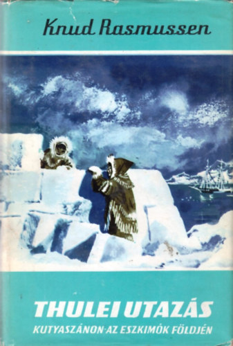 Knud Rasmussen: Thulei utazás - Kutyaszánon az eszkimók földjén