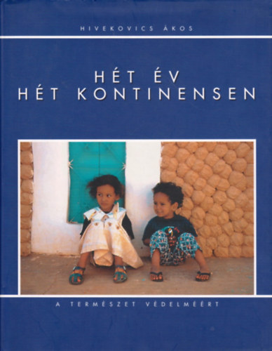 Hivekovics Ákos: Hét év hét kontinensen (a természet védelméért)