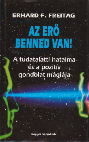 SZERZŐ Erhard F. Freitag SZERKESZTŐ Zsámboki Mária FORDÍTÓ Sarankó Márta: Az erő benned van! (A tudatalatti hatalma és a pozitív gondolat mágiája) - A tudatalatti erőközpont - A szuggesztió hatalma