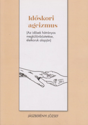 Jászberényi József: Időskori ageizmus (Az idősek hátrányos megkülönböztetése, életkoruk alapján)