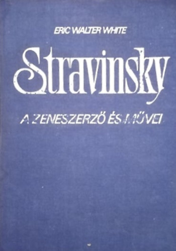 Eric Walter White: Stravinsky: A zeneszerző és művei
