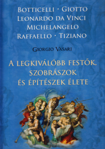 Giorgio Vasari: A legkiválóbb festők, szobrászok és építészek élete BOTTICELLI/GIOTTO/LEONARDO DA VINCI/MICHELANGELO/RAFFAELLO/TIZIANO