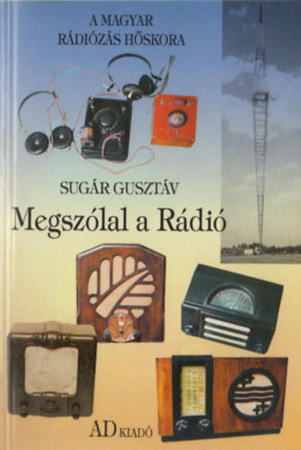 Sugár Gusztáv: Megszólal a Rádió (a magyar rádiózás hőskora)
