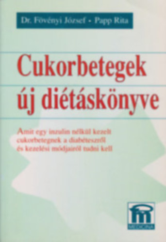 Dr. Fövényi József -Papp Rita: Cukorbetegek új diétáskönyve Amit egy inzulin nélkül kezelt cukorbetegnek a diabéteszről és kezelési módjairól tudni kell