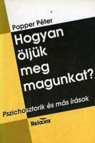 Popper Péter: Hogyan öljük meg magunkat? PSZICHOSZTORIK ÉS MÁS ÍRÁSOK