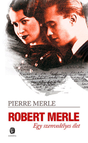 Pierre Merle: Robert Merle - Egy szenvedélyes élet