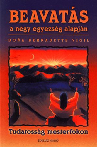 Dona Bernadette Vigil; Arlene Dr. Broska: Beavatás a négy egyezség alapján (Tudatosság mesterfokon)