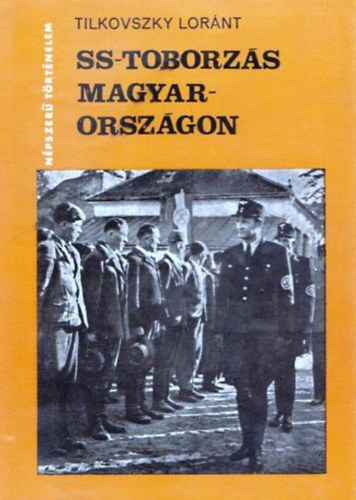 Tilkovszky Loránt: SS-toborzás Magyarországon (Népszerű történelem)