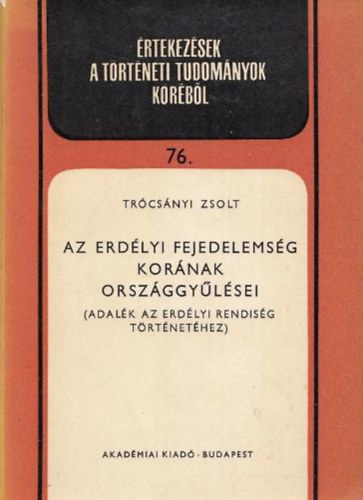 Trócsányi Zsolt: Az Erdélyi Fejedelemség korának országgyűlései (Adalék az erdélyi rendiség történetéhez)- Értekezések a történeti tudományok köréből 76.