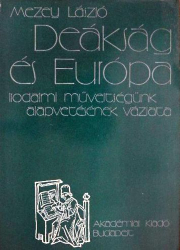 Mezey László: Deákság és Európa (irodalmi műveltségünk alapvetésének vázlata)