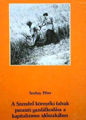Szuhay Péter: A Szendrő környéki falvak paraszti gazdálkodása a kapitalizmus időszakában