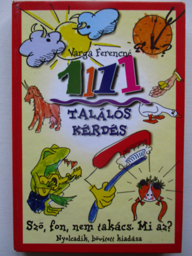 Válogatta és összeállította: Varga Ferencné: 1111 találós kérdés (Sző, fon, nem takács. Mi az? nyolcadik, bővített kiadása)