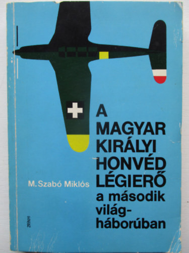 M. Szabó Miklós: A Magyar Királyi Honvéd Légierő a második világháborúban