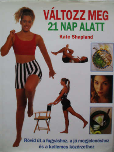 Kate Shapland, Joanna Lorenz (szerk.), Mátyási Gizella (ford.), Simon Bottomley (fotó): Változz ​meg 21 nap alatt - Rövid út a fogyáshoz, a jó megjelenéshez és a kellemes közérzethez