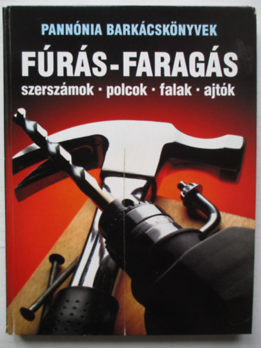 : Fúrás-faragás (Szerszámok, polcok, falak, ajtók)- Pannónia barkácskönyvek
