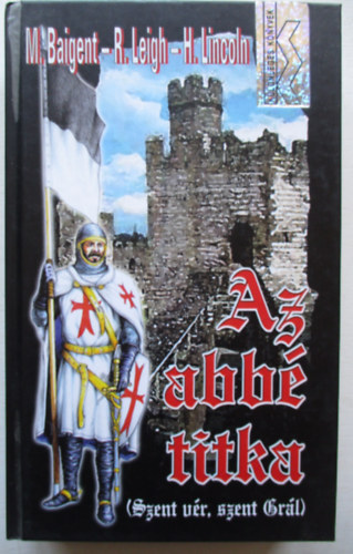 M. Baigent; R. Leigh; H. Lincoln: Az abbé titka - Szent Grál, szent vér