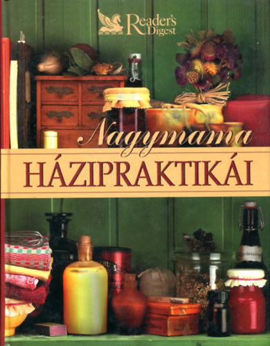 Reader's Digest Kiadó Kft.: Nagymama házipraktikái. Egészség - Testápolás - Háztartás - Konyha - Kertészkedés