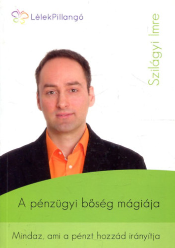 Szilágyi Imre: A pénzügyi bőség mágiája - Mindaz, ami a pénzt hozzád irányítja (LélekPillangó)